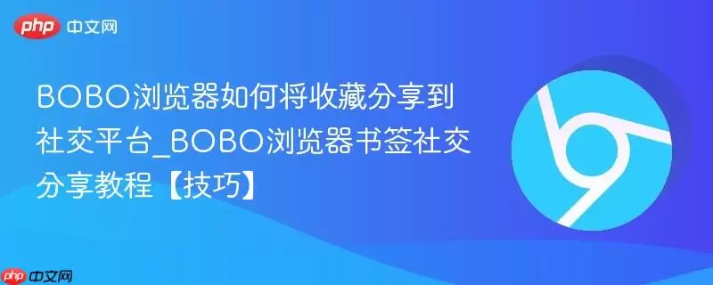 BOBO浏览器如何将收藏分享到社交平台_BOBO浏览器书签社交分享教程【技巧】