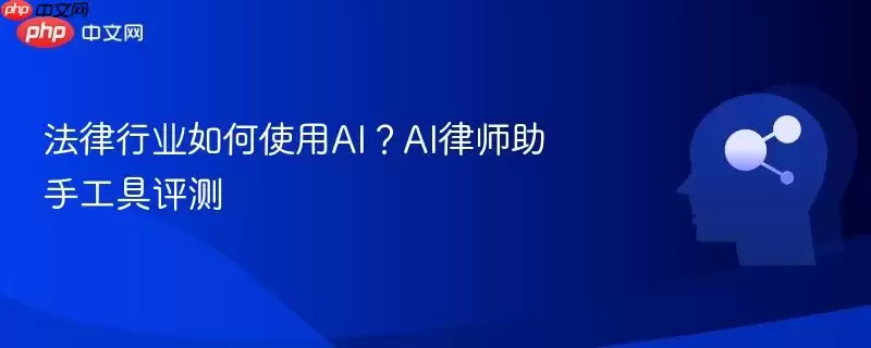 法律行业如何使用AI？AI律师助手工具评测