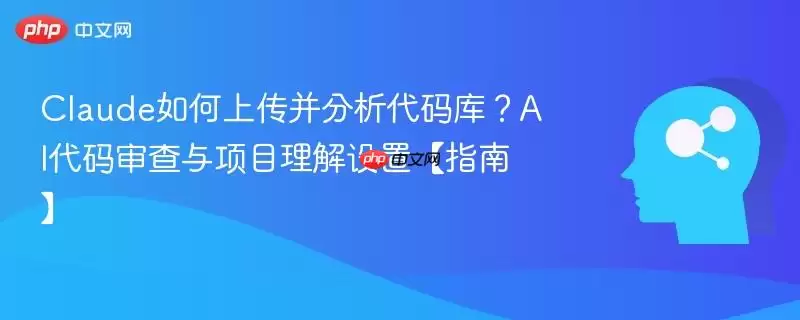 Claude如何上传并分析代码库?AI代码审查与项目理解设置指南