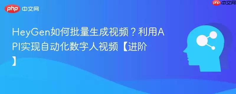 HeyGen如何批量生成视频?利用API实现自动化数字人视频【进阶】
