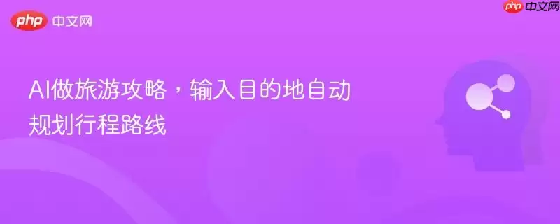AI做旅游攻略，输入目的地自动规划行程路线