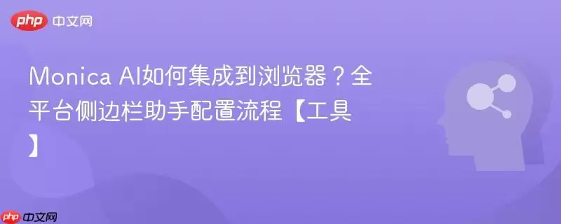 Monica AI集成到浏览器？全平台侧边栏助手配置流程