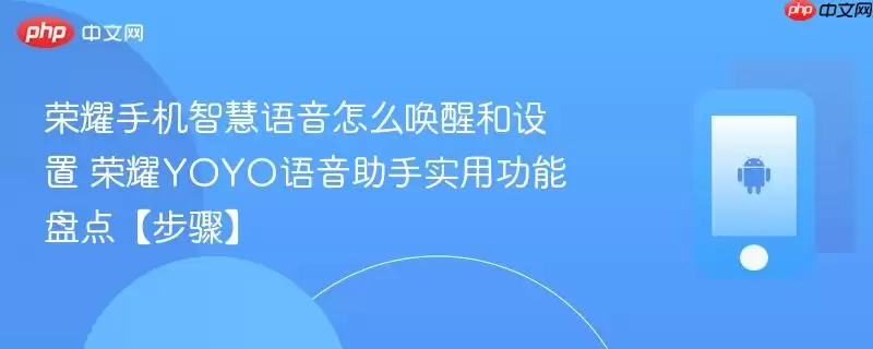 荣耀手机智慧语音怎么唤醒和设置 荣耀YOYO语音助手实用功能盘点【步骤】