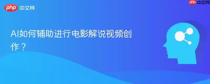 AI如何辅助进行电影解说视频创作？
