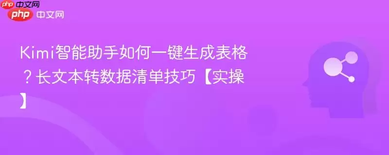 Kimi智能助手如何一键生成表格？长文本转数据清单技巧【实操】