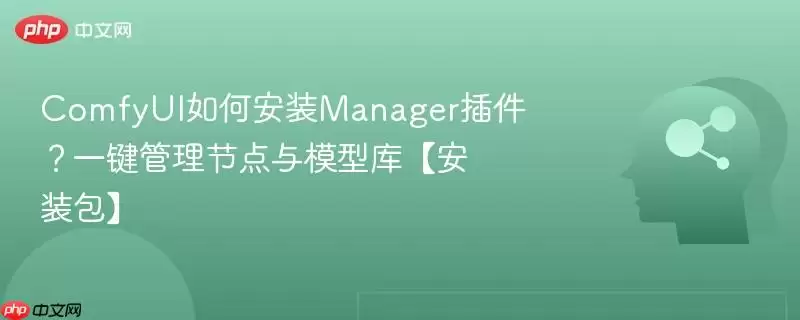 ComfyUI如何安装Manager插件？一键管理节点与模型库【安装包】