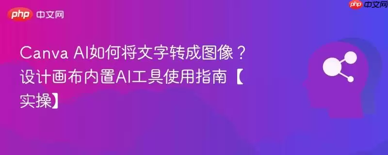 Canva AI如何将文字转成图像？设计画布内置AI工具使用指南【实操】