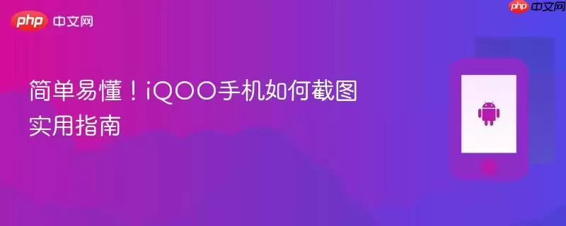简单易懂！iQOO手机如何截图实用指南