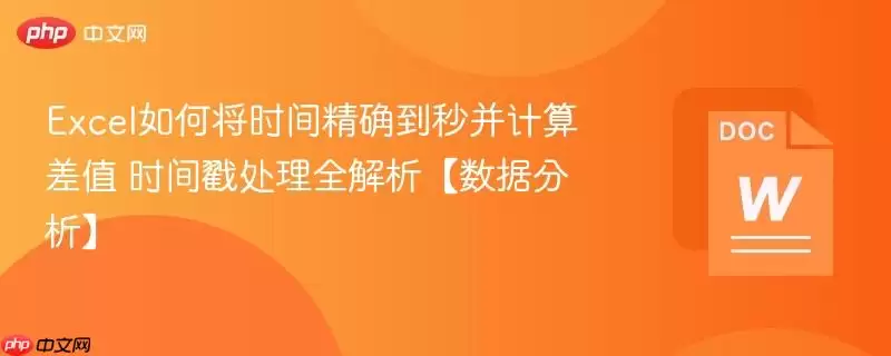 Excel如何将时间精确到秒并计算差值 时间戳处理全解析【数据分析】