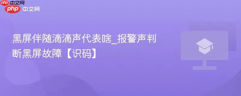 黑屏伴随滴滴声代表啥_报警声判断黑屏故障【识码】