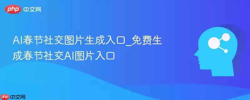 AI春节社交图片生成入口_免费生成春节社交AI图片入口