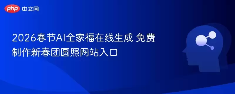 2026春节AI全家福在线生成 免费制作新春团圆照 入口 - 娱乐网