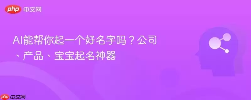 AI能帮你起一个好名字吗？公司、产品、宝宝起名神器