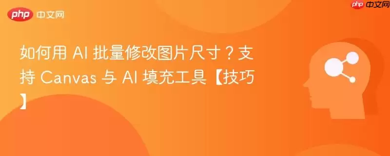 如何用AI批量修改图片尺寸？支持Canvas与AI填充工具技巧