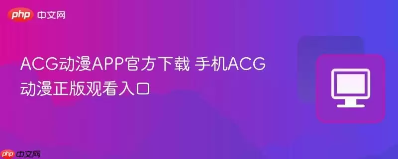 ACG动漫APP最新下载 手机ACG动漫正式版观看入口