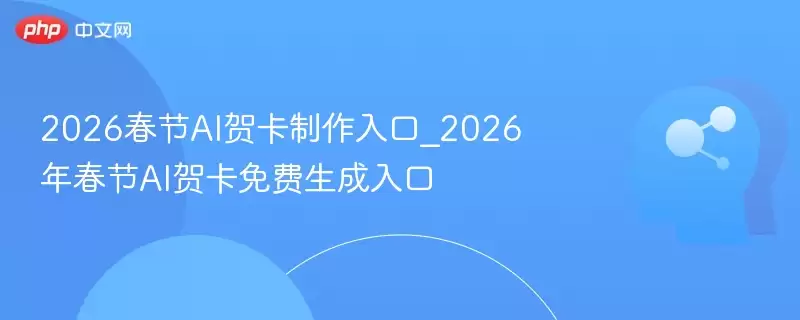 2026春节AI贺卡制作入口_2026年春节AI贺卡免费生成入口 - 娱乐网