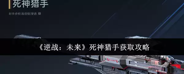 《逆战:未来》死神猎手获取攻略