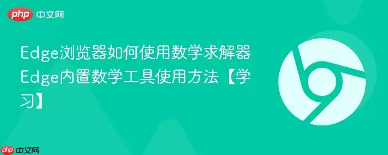 Edge浏览器如何使用数学求解器 Edge内置数学工具使用方法【学习】