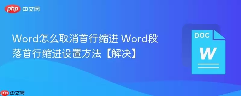 Word怎么取消首行缩进 Word段落首行缩进设置方法【解决】