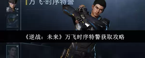 《逆战:未来》万飞时序特警获取攻略