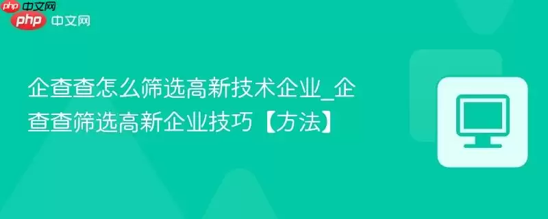 企查查怎么筛选高新技术企业_企查查筛选高新企业技巧【方法】