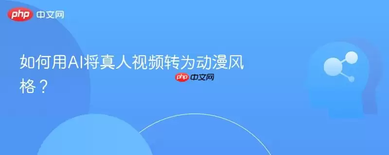 如何用AI将真人视频转为动漫风格?