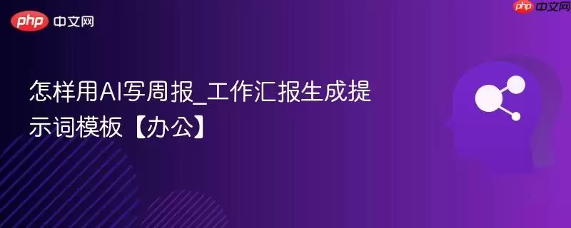 怎样用AI写周报_工作汇报生成提示词模板【办公】