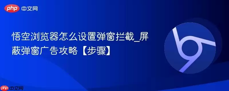 悟空浏览器怎么设置弹窗拦截_屏蔽弹窗广告攻略【步骤】