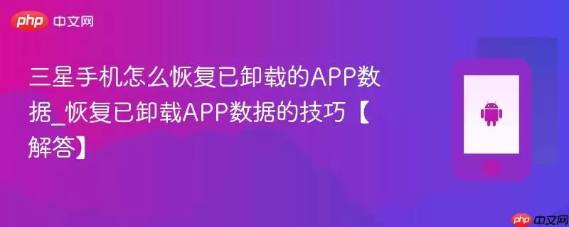 三星手机怎么恢复已卸载的APP数据_恢复已卸载APP数据的技巧【解答】
