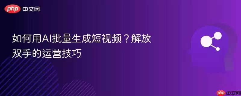 如何用AI批量生成短视频?解放双手的运营技巧
