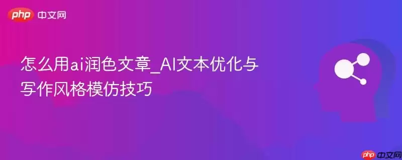 怎么用ai润色文章_AI文本优化与写作风格模仿技巧