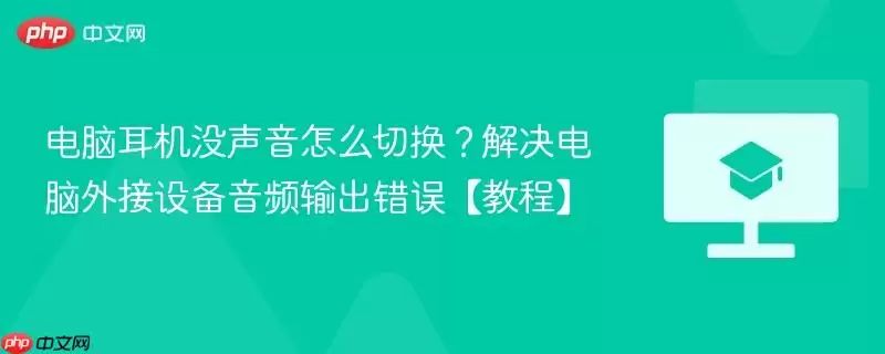 电脑耳机没声音怎么切换？解决电脑外接设备音频输出错误【教程】