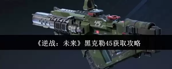 《逆战:未来》黑克45获取攻略