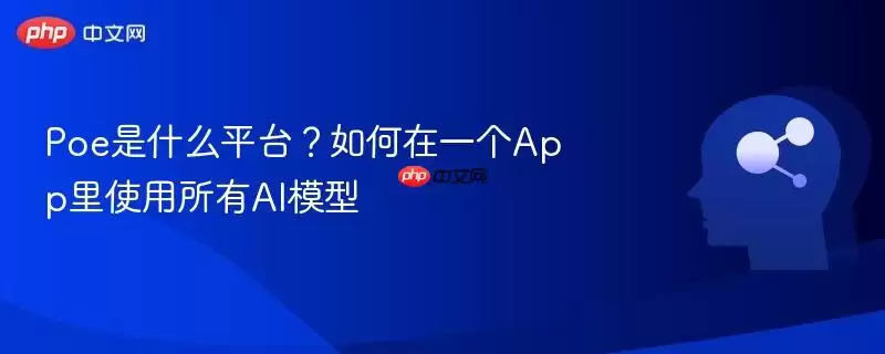 Poe是什么平台?如何在一个App里使用所有AI模型