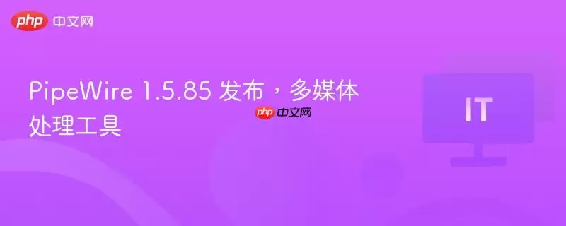 PipeWire 1.5.85 发布,多媒体处理工具