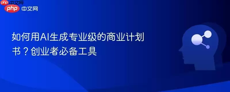 如何用AI生成专业级的商业计划书？创业者必备工具