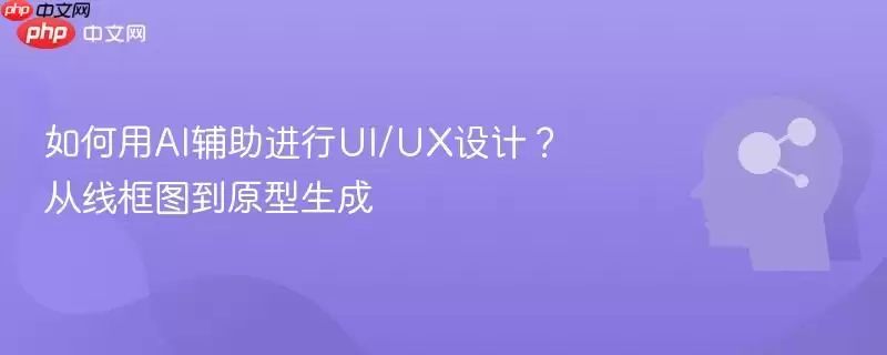 如何用AI辅助进行UI/UX设计?从线框图到原型生成