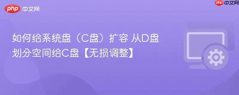 如何给系统盘（C盘）扩容 从D盘划分空间给C盘【无损调整】