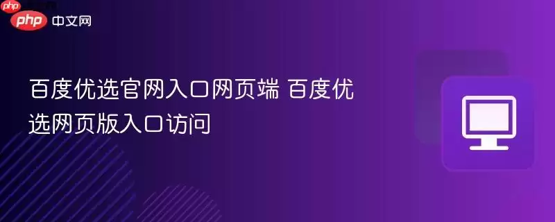 百度优选正式入口网页端 百度优选网页版入口访问