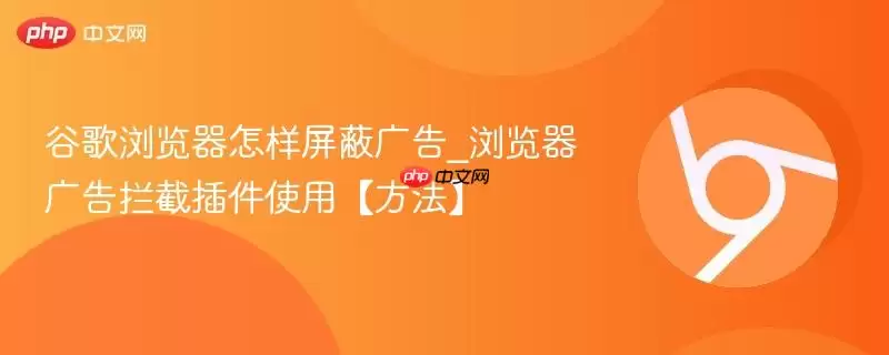 谷歌浏览器怎样屏蔽广告_浏览器广告拦截插件使用【方法】