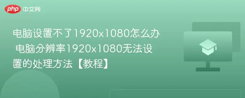 电脑设置不了1920x1080怎么办 电脑分辨率1920x1080无法设置的处理方法【教程】 - 娱乐网