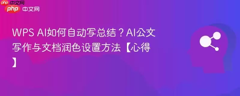 WPS+AI如何自动写总结?AI公文写作与文档润色设置方法【心得】