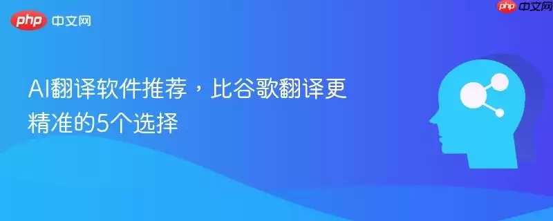 AI翻译软件推荐，比谷歌翻译更精准的5个选择