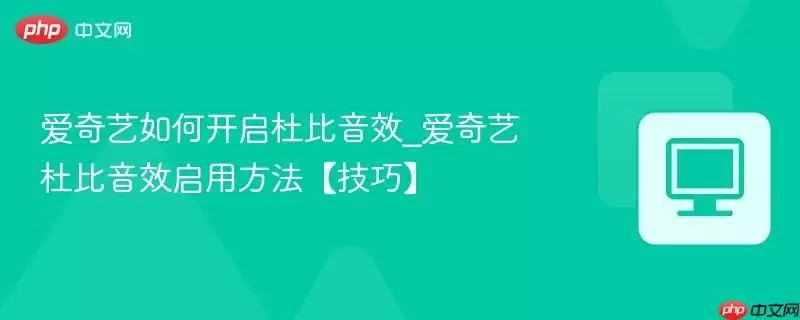 爱奇艺如何开启杜比音效_爱奇艺杜比音效启用方法【技巧】