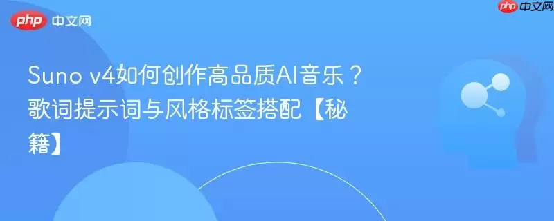 Suno v4如何创作高品质AI音乐？歌词提示词与风格标签搭配秘诀