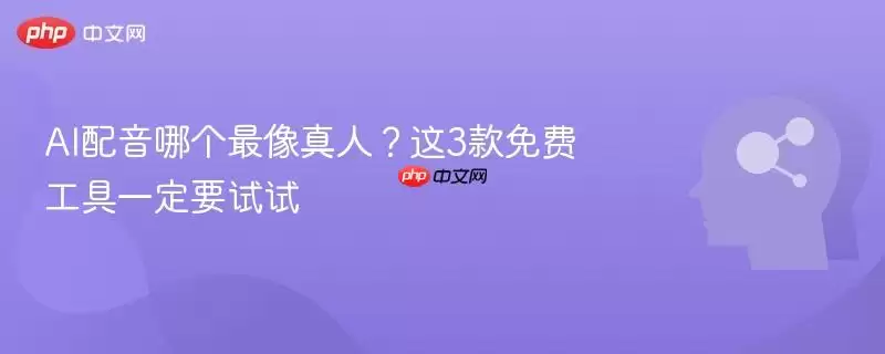 AI配音哪个最像真人？这3款免费工具一定要试试