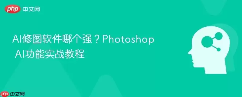 AI修图软件哪个强?Photoshop AI功能实战教程