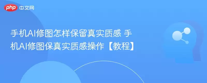 手机AI修图怎样保留真实质感 手机AI修图保真实质感操作【教程】 - 游乐网