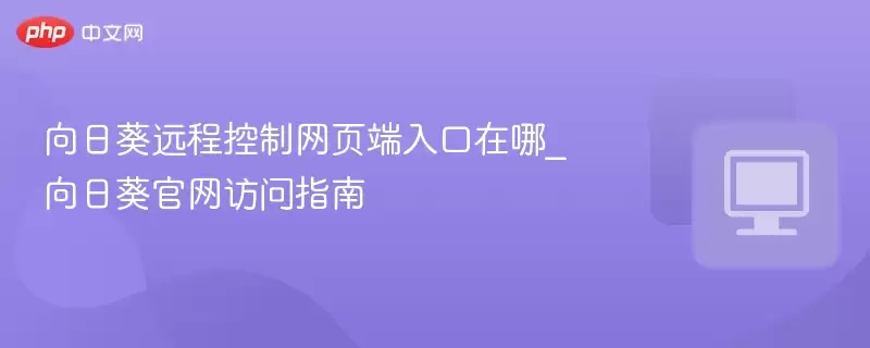 向日葵远程控制网页端入口在哪_向日葵正式访问指南 - 游乐园