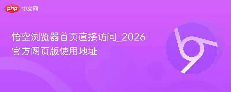 悟空浏览器首页直接访问_2026最新网页版使用地址 - 游乐网